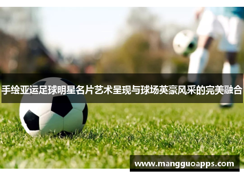 手绘亚运足球明星名片艺术呈现与球场英豪风采的完美融合