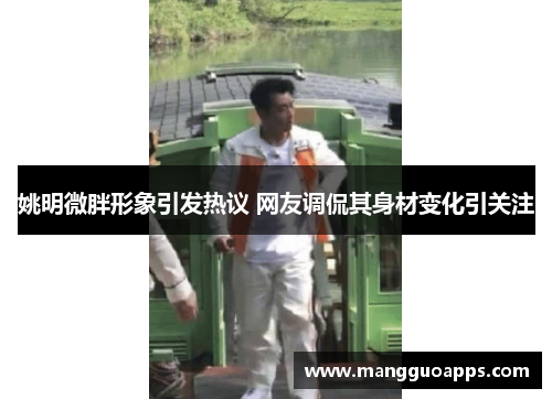 姚明微胖形象引发热议 网友调侃其身材变化引关注