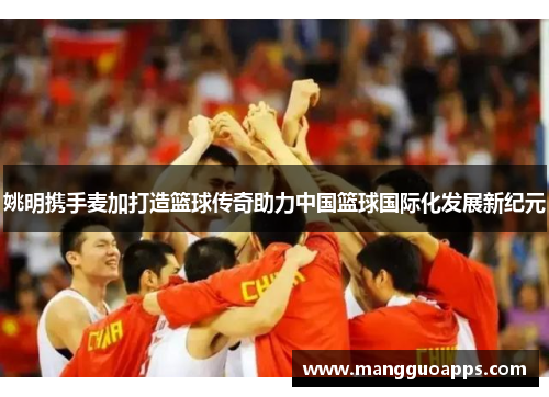姚明携手麦加打造篮球传奇助力中国篮球国际化发展新纪元