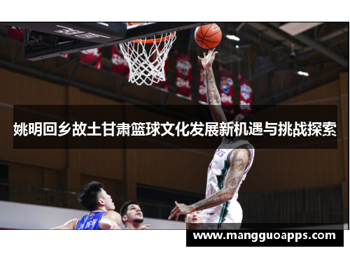 姚明回乡故土甘肃篮球文化发展新机遇与挑战探索