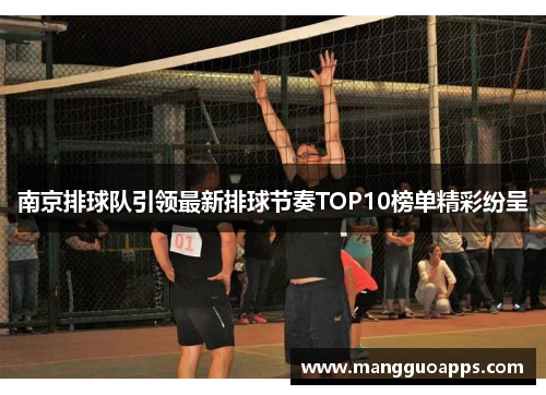 南京排球队引领最新排球节奏TOP10榜单精彩纷呈