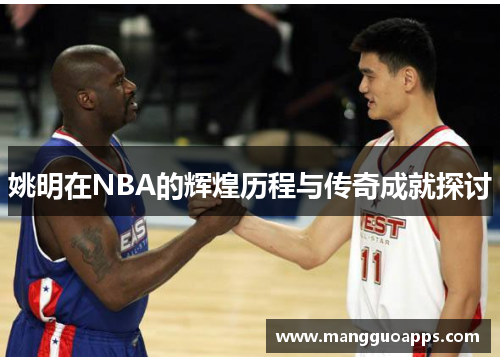 姚明在NBA的辉煌历程与传奇成就探讨