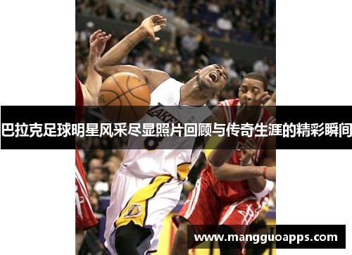巴拉克足球明星风采尽显照片回顾与传奇生涯的精彩瞬间