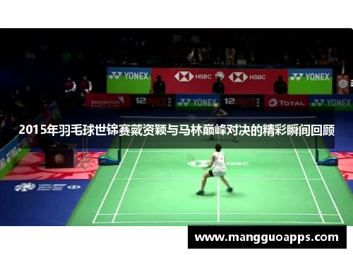 2015年羽毛球世锦赛戴资颖与马林巅峰对决的精彩瞬间回顾