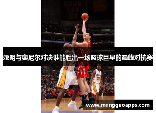 姚明与奥尼尔对决谁能胜出一场篮球巨星的巅峰对抗赛