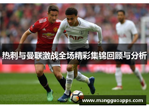 热刺与曼联激战全场精彩集锦回顾与分析