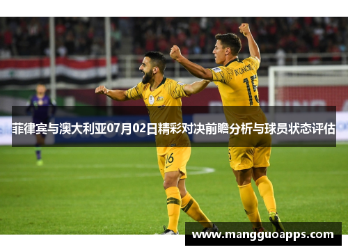 菲律宾与澳大利亚07月02日精彩对决前瞻分析与球员状态评估